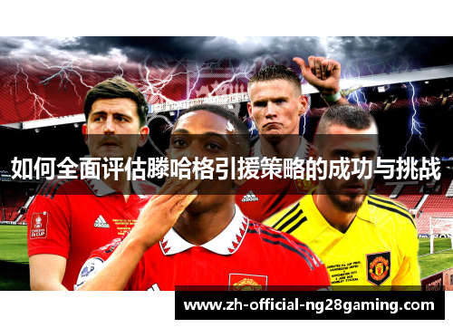 如何全面评估滕哈格引援策略的成功与挑战