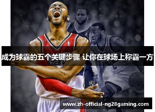 成为球霸的五个关键步骤 让你在球场上称霸一方
