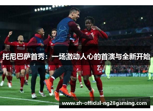 托尼巴萨首秀：一场激动人心的首演与全新开始