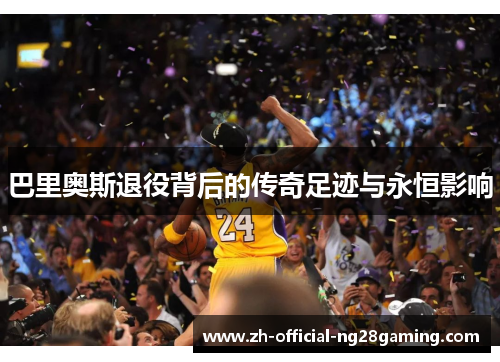 巴里奥斯退役背后的传奇足迹与永恒影响