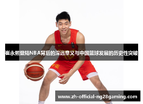 崔永熙登陆NBA背后的深远意义与中国篮球发展的历史性突破