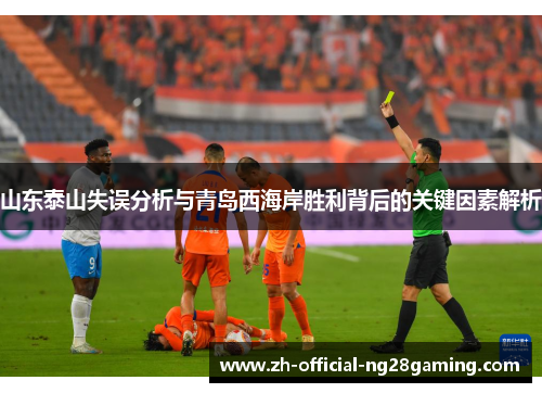 山东泰山失误分析与青岛西海岸胜利背后的关键因素解析