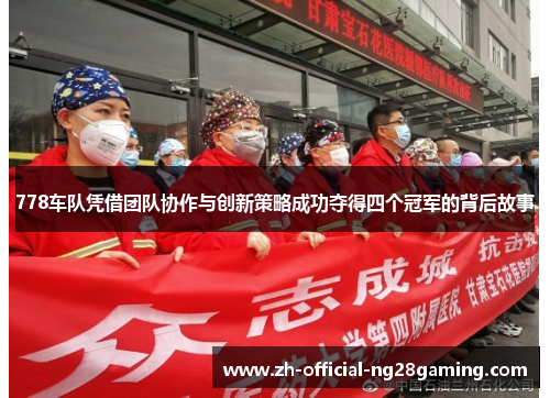 778车队凭借团队协作与创新策略成功夺得四个冠军的背后故事