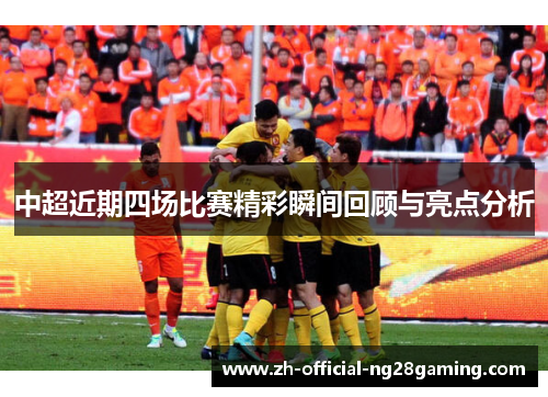 中超近期四场比赛精彩瞬间回顾与亮点分析
