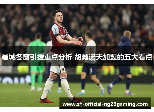 曼城冬窗引援重点分析 胡桑诺夫加盟的五大看点