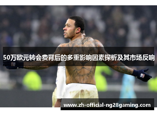 50万欧元转会费背后的多重影响因素探析及其市场反响