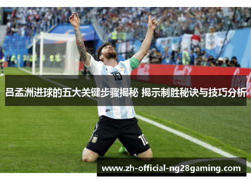 吕孟洲进球的五大关键步骤揭秘 揭示制胜秘诀与技巧分析