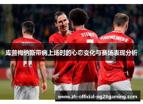 库普梅纳斯带病上场时的心态变化与赛场表现分析