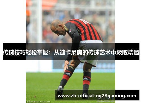 传球技巧轻松掌握：从迪卡尼奥的传球艺术中汲取精髓