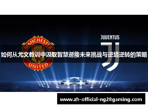 如何从尤文教训中汲取智慧迎接未来挑战与逆境逆转的策略