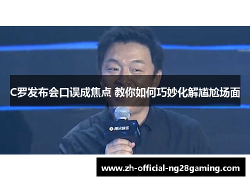 C罗发布会口误成焦点 教你如何巧妙化解尴尬场面