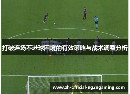 打破连场不进球困境的有效策略与战术调整分析