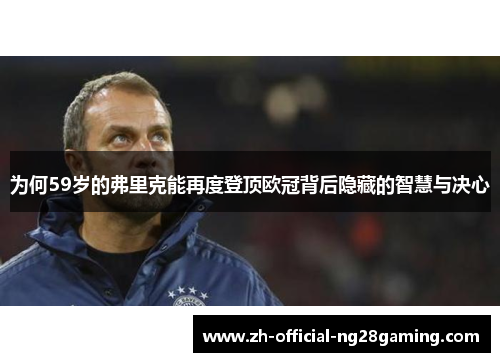 为何59岁的弗里克能再度登顶欧冠背后隐藏的智慧与决心