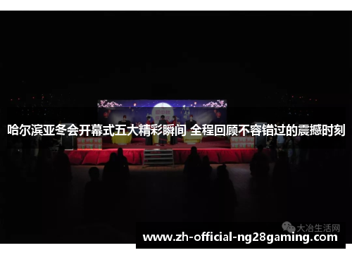 哈尔滨亚冬会开幕式五大精彩瞬间 全程回顾不容错过的震撼时刻