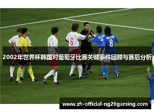 2002年世界杯韩国对葡萄牙比赛关键事件回顾与赛后分析