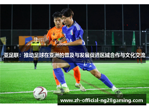 亚足联：推动足球在亚洲的普及与发展促进区域合作与文化交流