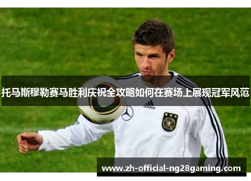 托马斯穆勒赛马胜利庆祝全攻略如何在赛场上展现冠军风范