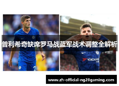 普利希奇缺席罗马战蓝军战术调整全解析