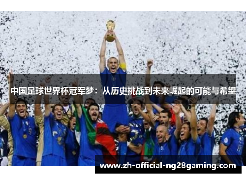 中国足球世界杯冠军梦：从历史挑战到未来崛起的可能与希望