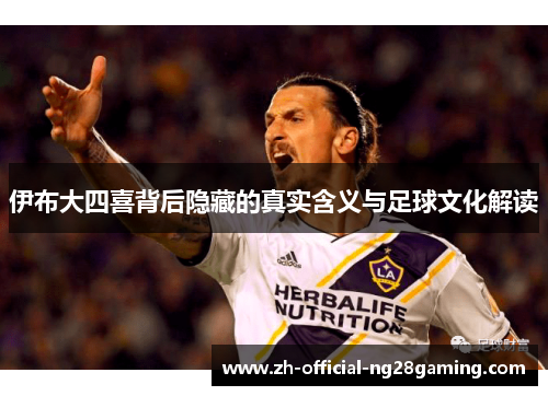 伊布大四喜背后隐藏的真实含义与足球文化解读