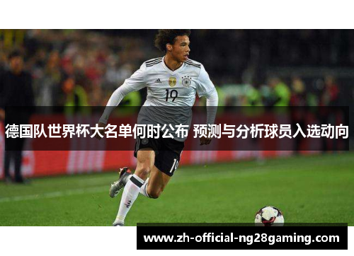 德国队世界杯大名单何时公布 预测与分析球员入选动向