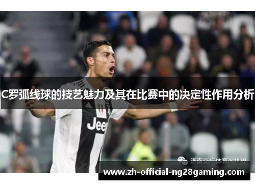 C罗弧线球的技艺魅力及其在比赛中的决定性作用分析