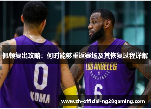 佩顿复出攻略：何时能够重返赛场及其恢复过程详解