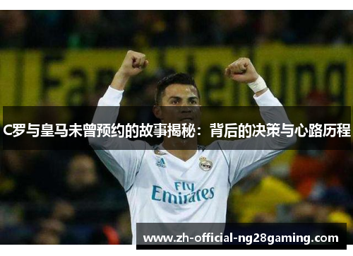 C罗与皇马未曾预约的故事揭秘：背后的决策与心路历程