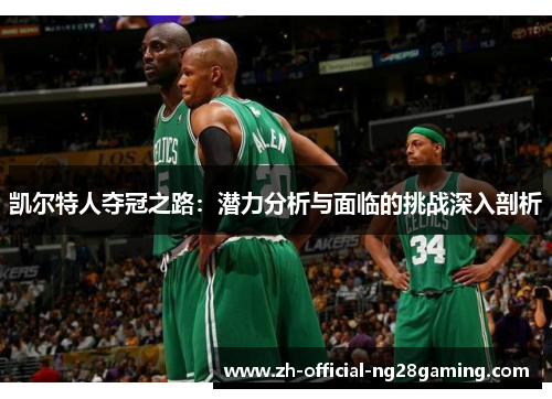 凯尔特人夺冠之路：潜力分析与面临的挑战深入剖析