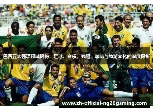 巴西五大强项领域揭秘：足球、音乐、舞蹈、咖啡与旅游文化的深度探析