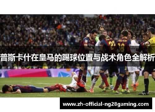 普斯卡什在皇马的踢球位置与战术角色全解析