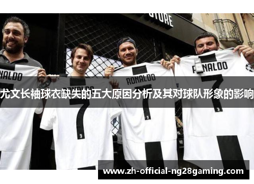 尤文长袖球衣缺失的五大原因分析及其对球队形象的影响