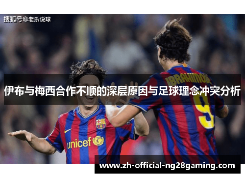 伊布与梅西合作不顺的深层原因与足球理念冲突分析