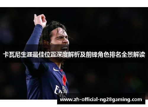 卡瓦尼生涯最佳位置深度解析及前锋角色排名全景解读