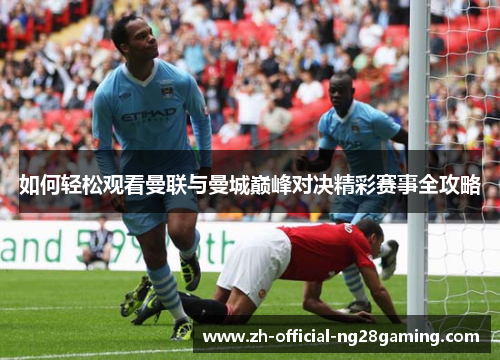 如何轻松观看曼联与曼城巅峰对决精彩赛事全攻略