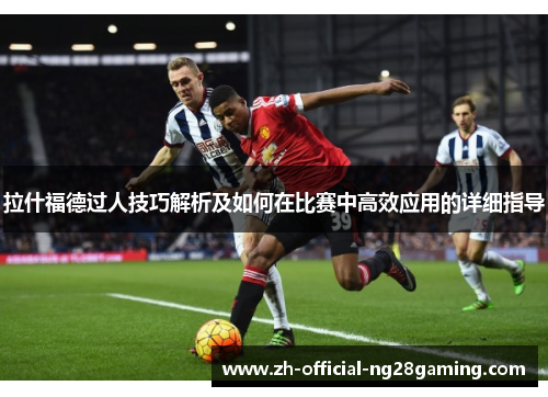 拉什福德过人技巧解析及如何在比赛中高效应用的详细指导