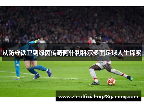 从防守铁卫到绿茵传奇阿什利科尔多面足球人生探索