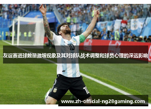 友谊赛进球数量激增现象及其对球队战术调整和球员心理的深远影响