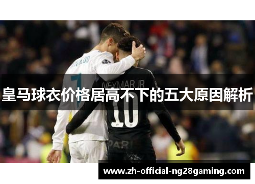皇马球衣价格居高不下的五大原因解析