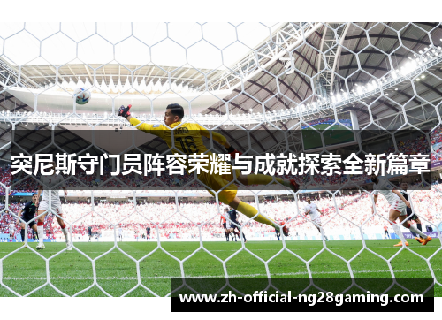 突尼斯守门员阵容荣耀与成就探索全新篇章