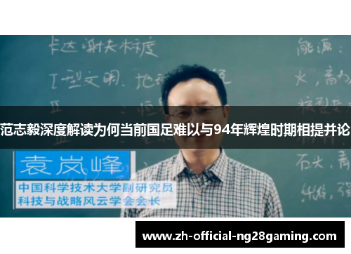 范志毅深度解读为何当前国足难以与94年辉煌时期相提并论