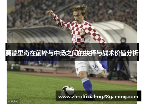 莫德里奇在前锋与中场之间的抉择与战术价值分析