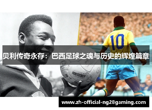 贝利传奇永存：巴西足球之魂与历史的辉煌篇章