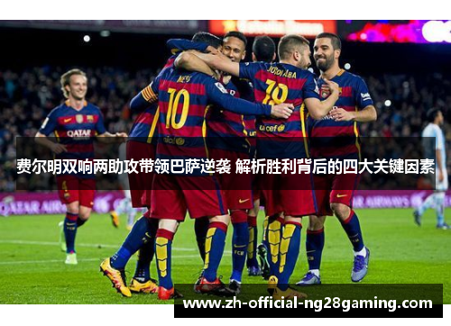 费尔明双响两助攻带领巴萨逆袭 解析胜利背后的四大关键因素