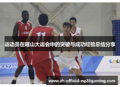 运动员在喀山大运会中的突破与成功经验总结分享