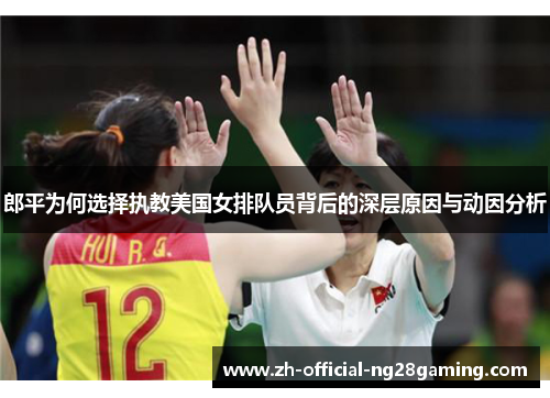 郎平为何选择执教美国女排队员背后的深层原因与动因分析