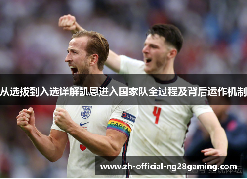 从选拔到入选详解凯恩进入国家队全过程及背后运作机制