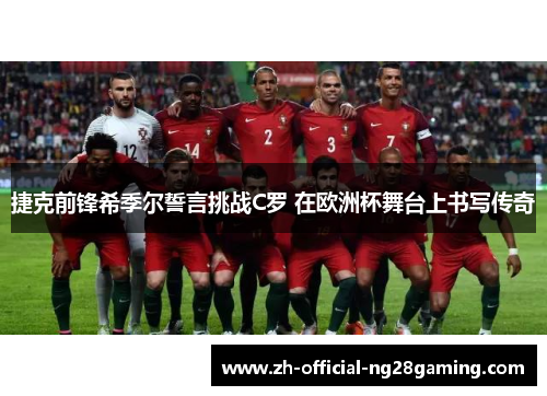 捷克前锋希季尔誓言挑战C罗 在欧洲杯舞台上书写传奇