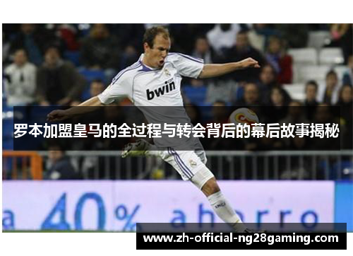 罗本加盟皇马的全过程与转会背后的幕后故事揭秘