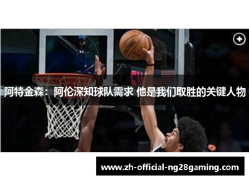 阿特金森：阿伦深知球队需求 他是我们取胜的关键人物